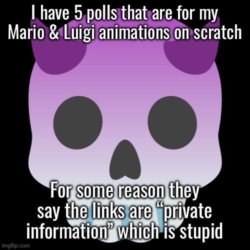 Devil Skull mix | I have 5 polls that are for my Mario & Luigi animations on scratch; For some reason they say the links are “private information” which is stupid | image tagged in devil skull mix | made w/ Imgflip meme maker