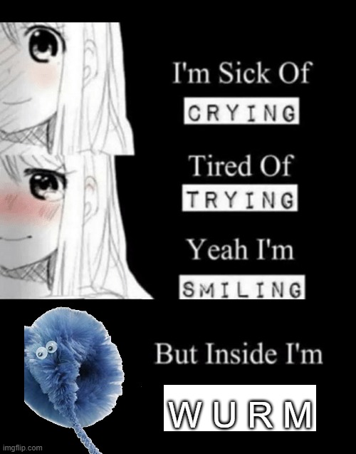 I'm Sick Of Crying | W U R M | image tagged in i'm sick of crying | made w/ Imgflip meme maker