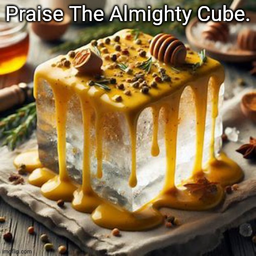 Block of ice covered in honey mustard | Praise The Almighty Cube. | image tagged in block of ice covered in honey mustard | made w/ Imgflip meme maker
