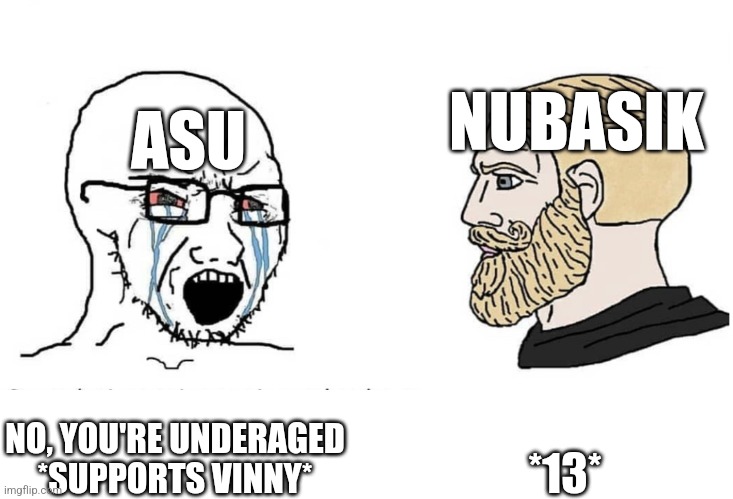 Soyboy Vs Yes Chad | NUBASIK; ASU; *13*; NO, YOU'RE UNDERAGED
*SUPPORTS VINNY* | image tagged in soyboy vs yes chad | made w/ Imgflip meme maker