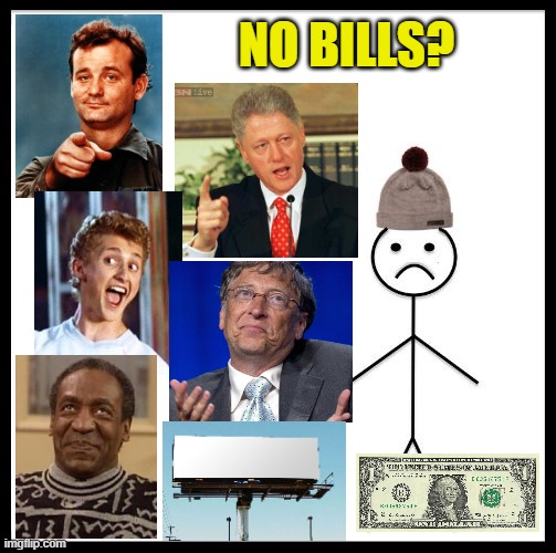 Don't Be Like Bill | NO BILLS? | image tagged in don't be like bill | made w/ Imgflip meme maker