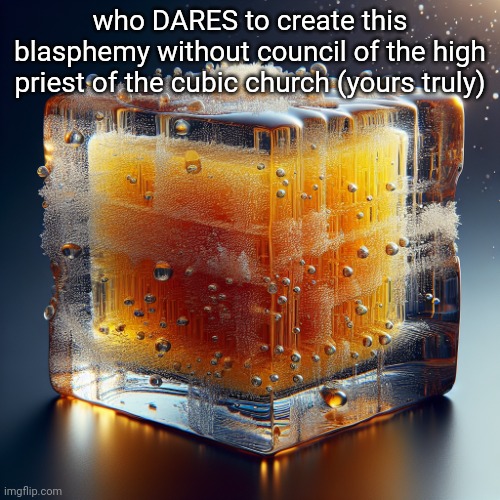 what do you have to say for your self, hieratic? | who DARES to create this blasphemy without council of the high priest of the cubic church (yours truly) | image tagged in block of honey mustard covered in ice | made w/ Imgflip meme maker