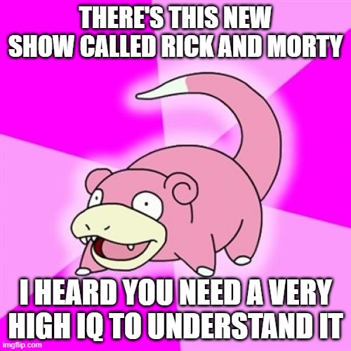 Slowpoke | THERE'S THIS NEW SHOW CALLED RICK AND MORTY; I HEARD YOU NEED A VERY HIGH IQ TO UNDERSTAND IT | image tagged in memes,slowpoke | made w/ Imgflip meme maker