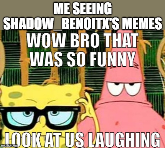 Dang Bro | ME SEEING SHADOW_BENOITX'S MEMES | image tagged in dang bro | made w/ Imgflip meme maker