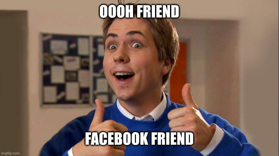 Ooh Friend | OOOH FRIEND; FACEBOOK FRIEND | image tagged in ooh friend | made w/ Imgflip meme maker