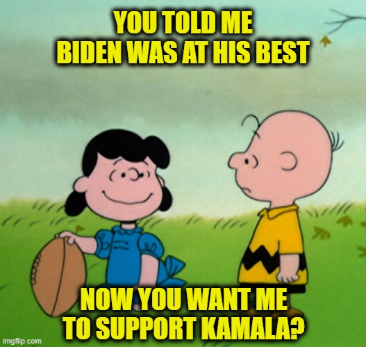 The truth is a moving target | YOU TOLD ME BIDEN WAS AT HIS BEST; NOW YOU WANT ME TO SUPPORT KAMALA? | image tagged in kamala harris | made w/ Imgflip meme maker