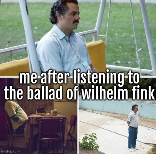 contrary to popular belief panic songwas not the second saddest gren day song. that was the ballad of wilhelm fink | me after listening to the ballad of wilhelm fink | image tagged in memes,sad pablo escobar | made w/ Imgflip meme maker