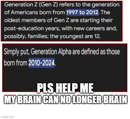 Im not making fun of any generations, its just that im confused. | PLS HELP ME; MY BRAIN CAN NO LONGER BRAIN | image tagged in wait what,gen z,gen alpha | made w/ Imgflip meme maker