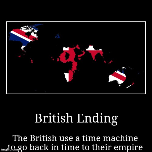 British Ending | The British use a time machine to go back in time to their empire | image tagged in funny,demotivationals | made w/ Imgflip demotivational maker