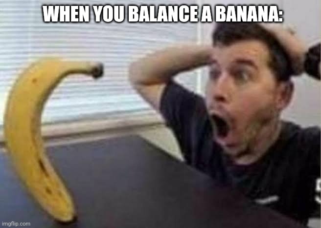 Couldn't think of a way to make it funny | WHEN YOU BALANCE A BANANA: | image tagged in guy shocked at banana | made w/ Imgflip meme maker