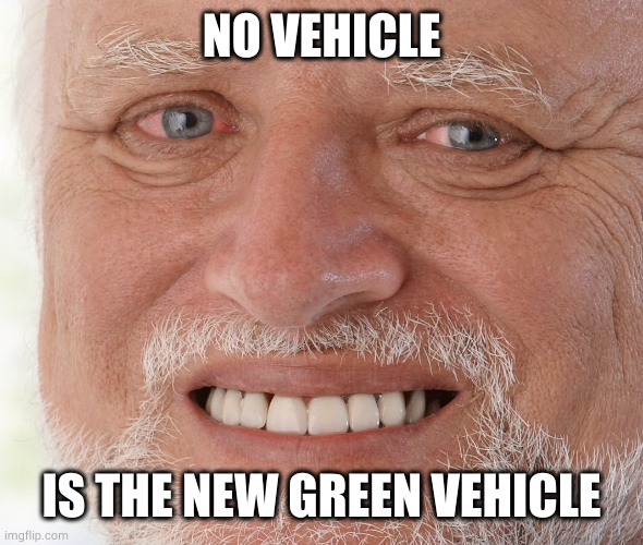 Hide the Pain Harold | NO VEHICLE IS THE NEW GREEN VEHICLE | image tagged in hide the pain harold | made w/ Imgflip meme maker