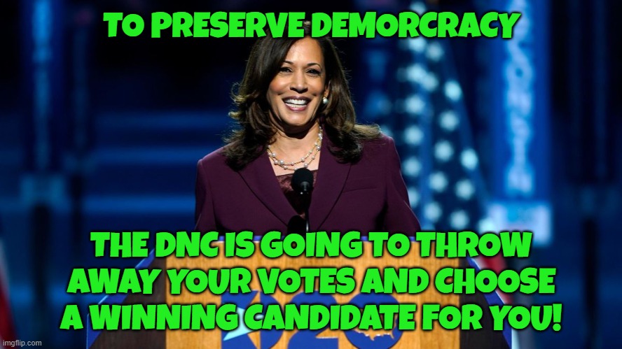 The DNC to Preserve Democracy | TO PRESERVE DEMORCRACY; THE DNC IS GOING TO THROW AWAY YOUR VOTES AND CHOOSE A WINNING CANDIDATE FOR YOU! | image tagged in dnc,democrats,democrat,kamala harris,maga,make america great again | made w/ Imgflip meme maker