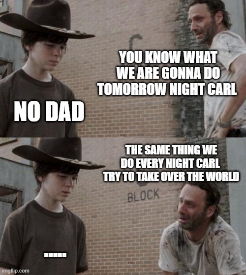 Rick and Carl | YOU KNOW WHAT WE ARE GONNA DO TOMORROW NIGHT CARL; NO DAD; THE SAME THING WE DO EVERY NIGHT CARL  TRY TO TAKE OVER THE WORLD; ..... | image tagged in memes,rick and carl,pinky and the brain | made w/ Imgflip meme maker