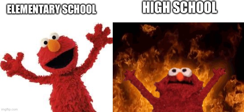 HIGH SCHOOL; ELEMENTARY SCHOOL | image tagged in elmo,elmo fire | made w/ Imgflip meme maker