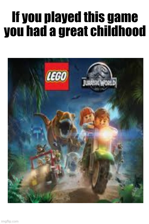 You deserve a veterans discount if you played this game | If you played this game you had a great childhood | image tagged in lego,x,jurassic world,game | made w/ Imgflip meme maker