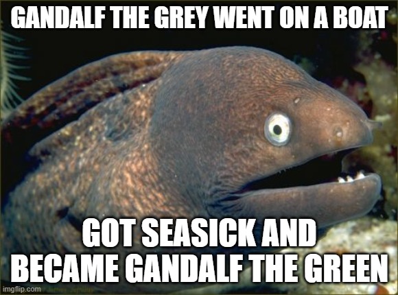 Gandalf the Grey went on a.. | GANDALF THE GREY WENT ON A BOAT; GOT SEASICK AND BECAME GANDALF THE GREEN | image tagged in memes,bad joke eel,funny memes,lord of the rings | made w/ Imgflip meme maker