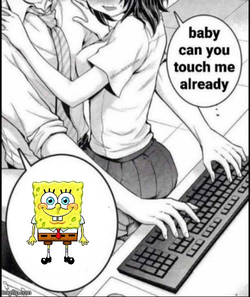 Babe can you touch me already | image tagged in babe can you touch me already | made w/ Imgflip meme maker