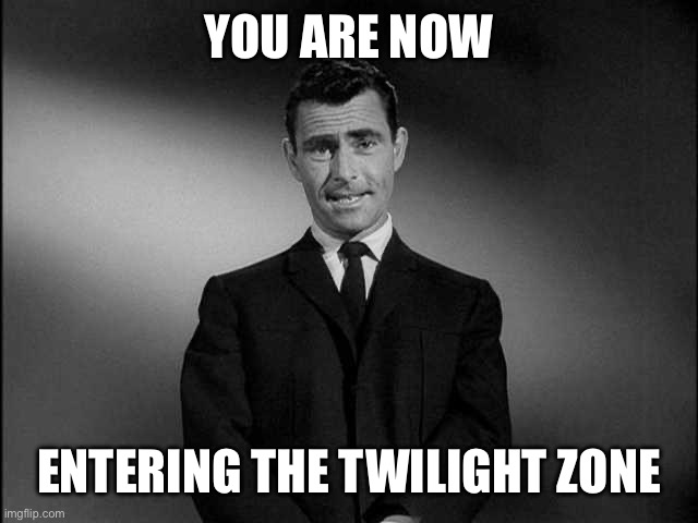 rod serling twilight zone | YOU ARE NOW ENTERING THE TWILIGHT ZONE | image tagged in rod serling twilight zone | made w/ Imgflip meme maker