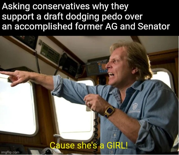 With apologies to Sigurd Hansen | Asking conservatives why they support a draft dodging pedo over an accomplished former AG and Senator; Cause she's a GIRL! | image tagged in scumbag republicans,terrorists,trailer trash,jeffrey epstein | made w/ Imgflip meme maker