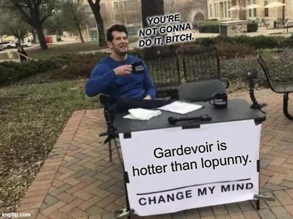 Gardevoir is hotter than lopunny, change my mind. | YOU'RE NOT GONNA DO IT, BITCH. Gardevoir is hotter than lopunny. | image tagged in memes,change my mind | made w/ Imgflip meme maker