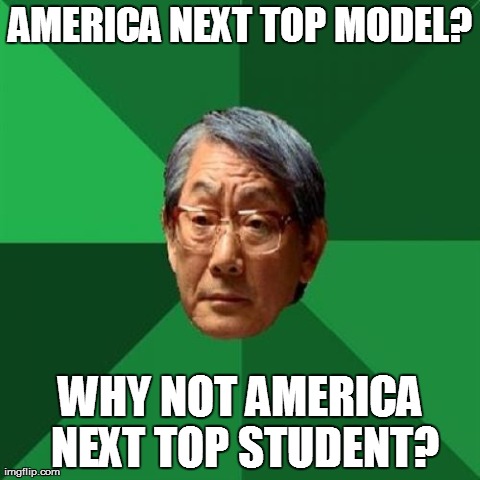 High Expectations Asian Father | AMERICA NEXT TOP MODEL? WHY NOT AMERICA NEXT TOP STUDENT? | image tagged in memes,high expectations asian father | made w/ Imgflip meme maker