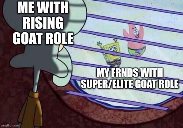 Squidward window | ME WITH RISING GOAT ROLE; MY FRNDS WITH SUPER/ELITE GOAT ROLE | image tagged in squidward window | made w/ Imgflip meme maker