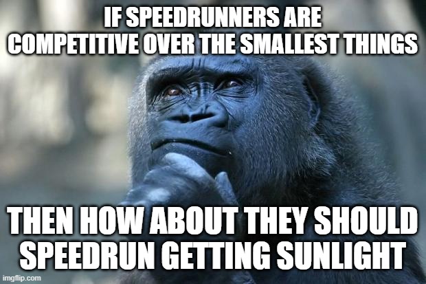 Ik there are some speedrunners who do get sunlight but yes | IF SPEEDRUNNERS ARE COMPETITIVE OVER THE SMALLEST THINGS; THEN HOW ABOUT THEY SHOULD SPEEDRUN GETTING SUNLIGHT | image tagged in deep thoughts,memes,speedrunners,sunlight,gaming | made w/ Imgflip meme maker