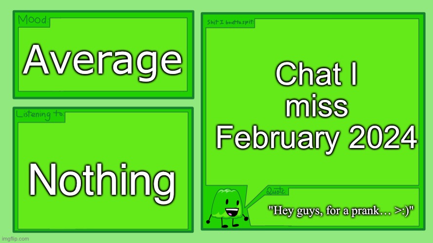 Gelatin's Official Announcement Template | Chat I miss February 2024; Average; Nothing; "Hey guys, for a prank… >:)" | image tagged in gelatin's official announcement template | made w/ Imgflip meme maker