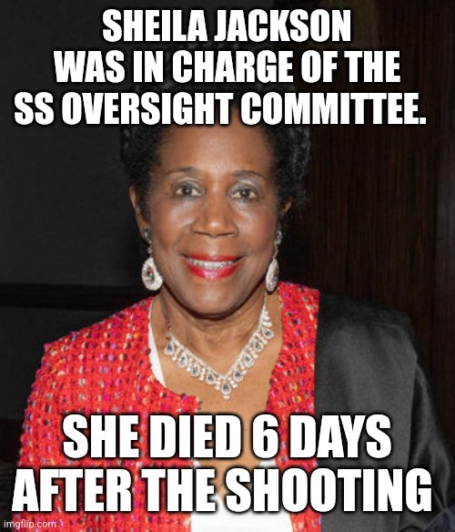SHEILA JACKSON WAS IN CHARGE OF THE SS OVERSIGHT COMMITTEE. SHE DIED 6 DAYS AFTER THE SHOOTING | image tagged in funny memes,political meme | made w/ Imgflip meme maker