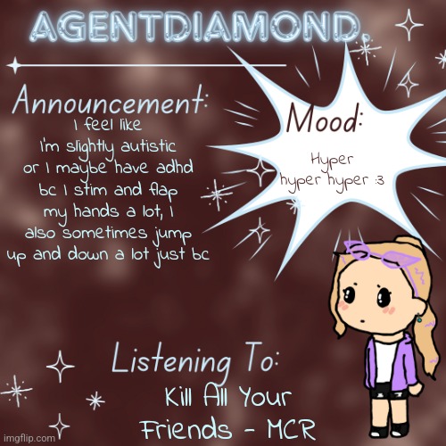 Adhd most possibly | I feel like I'm slightly autistic or I maybe have adhd bc I stim and flap my hands a lot, I also sometimes jump up and down a lot just bc; Hyper hyper hyper :3; Kill All Your Friends - MCR | image tagged in agentdiamond announcement temp by mc,if you read the tags you're a gay killjoy | made w/ Imgflip meme maker