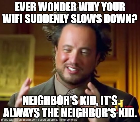Neighbor kid moment | EVER WONDER WHY YOUR WIFI SUDDENLY SLOWS DOWN? NEIGHBOR'S KID, IT'S ALWAYS THE NEIGHBOR'S KID. | image tagged in memes,ancient aliens,ai meme,ai meme week,neighbors kid | made w/ Imgflip meme maker