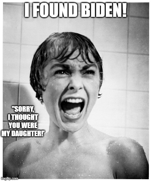 Everyone needs to check their shower. . .especially if they have an underage daughter. | I FOUND BIDEN! "SORRY, I THOUGHT YOU WERE MY DAUGHTER!' | image tagged in psycho shower,biden,missing person,politics,political humor | made w/ Imgflip meme maker