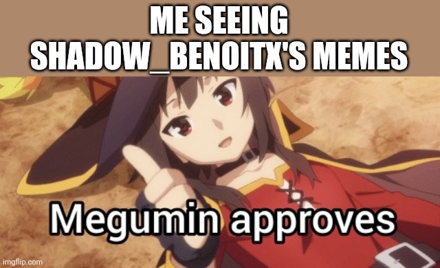 Megumin approves | ME SEEING SHADOW_BENOITX'S MEMES | image tagged in megumin approves | made w/ Imgflip meme maker