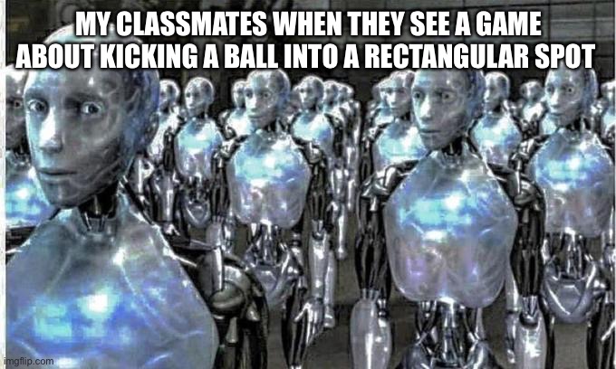 These guys are more insane about football than I am with tails | MY CLASSMATES WHEN THEY SEE A GAME ABOUT KICKING A BALL INTO A RECTANGULAR SPOT | image tagged in so called free thinkers | made w/ Imgflip meme maker