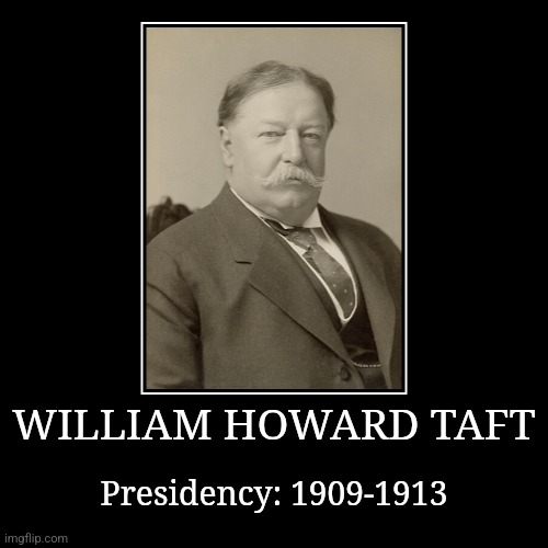 William Howard Taft | WILLIAM HOWARD TAFT | Presidency: 1909-1913 | image tagged in demotivationals,president of the united states,william howard taft | made w/ Imgflip demotivational maker