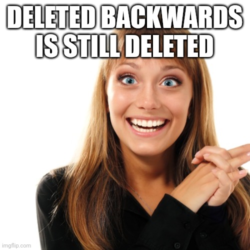 flabbergasten | DELETED BACKWARDS IS STILL DELETED | image tagged in flabbergasten | made w/ Imgflip meme maker