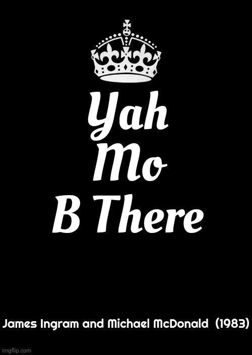 Lyrics | Yah Mo B There; James Ingram and Michael McDonald  (1983) | image tagged in memes,keep calm and carry on black,lyrics,yah mo b there,tuneage,80s music | made w/ Imgflip meme maker