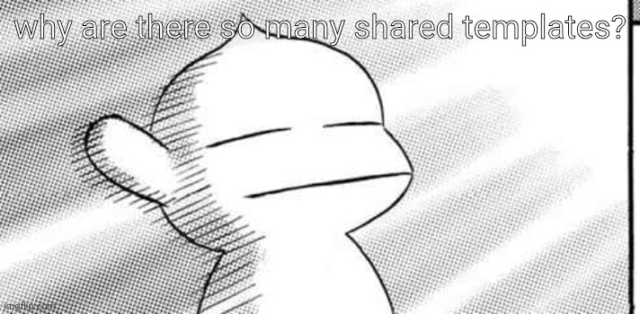 why are there so many shared templates? | made w/ Imgflip meme maker