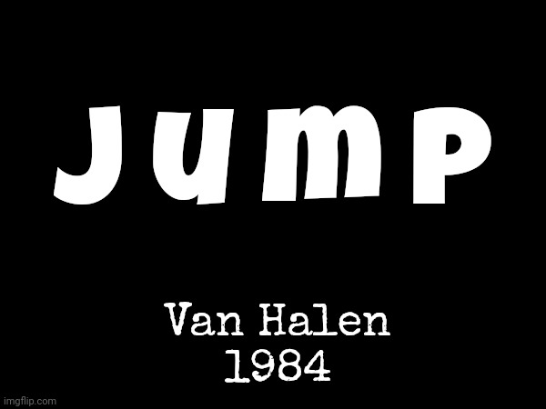 Go Ahead And Jump.  JUMP! | J u m p; Van Halen
1984 | image tagged in jump,van halen,eddie van halen,rock n roll,80s music,memes | made w/ Imgflip meme maker