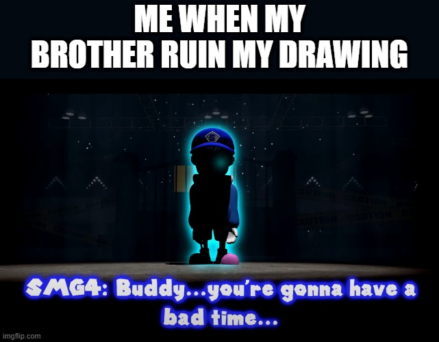 Me when my brother ruin my drawing | ME WHEN MY BROTHER RUIN MY DRAWING | image tagged in you're gonna have a bad time smg4,smg4,memes,oh no,drawing | made w/ Imgflip meme maker