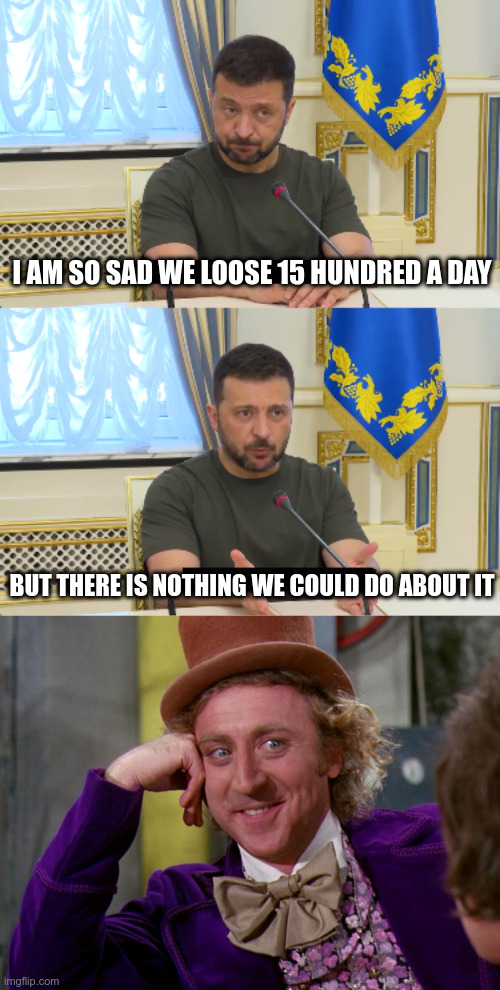 elenskiy logic | I AM SO SAD WE LOOSE 15 HUNDRED A DAY; BUT THERE IS NOTHING WE COULD DO ABOUT IT | image tagged in charlie-chocolate-factory | made w/ Imgflip meme maker