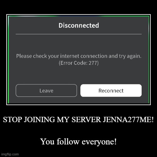 Jenna277me should be banned from roblox. | STOP JOINING MY SERVER JENNA277ME! | You follow everyone! | image tagged in funny,demotivationals,pop up school 2,pus2,roblox,jenna277me | made w/ Imgflip demotivational maker