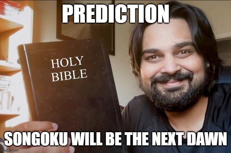 Holy Bible | PREDICTION; SONGOKU WILL BE THE NEXT DAWN | image tagged in holy bible | made w/ Imgflip meme maker