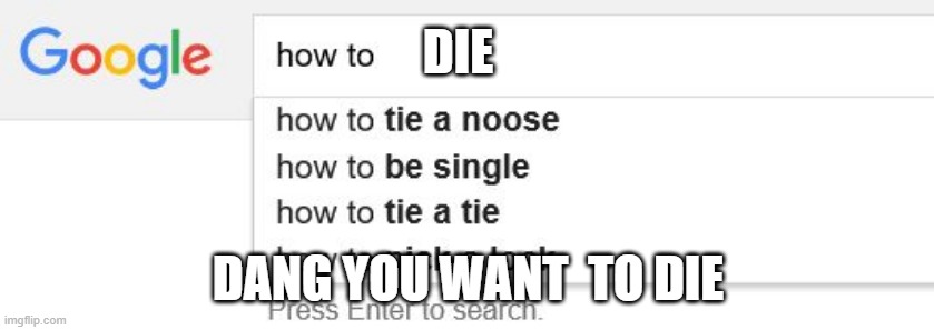 how to die | DIE; DANG YOU WANT  TO DIE | image tagged in google search | made w/ Imgflip meme maker