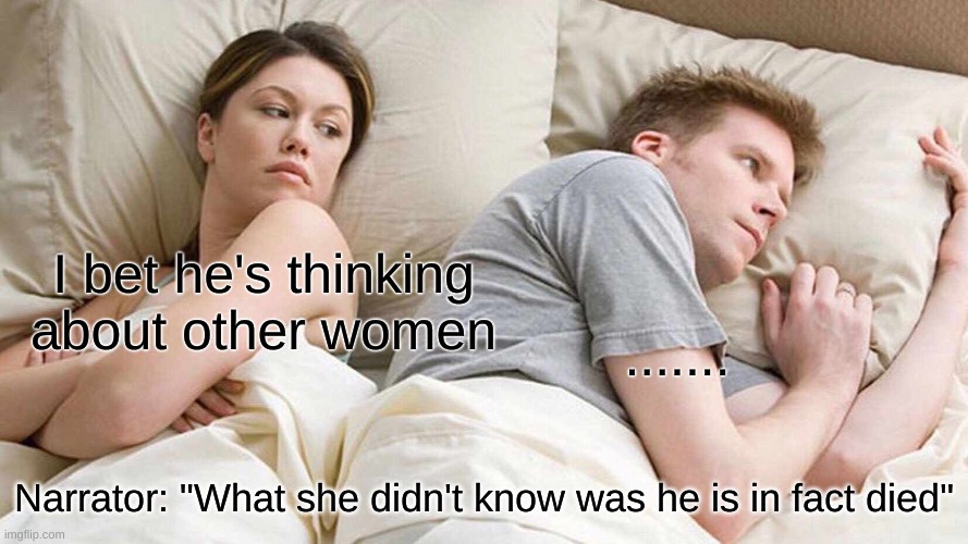 I Bet He's Thinking About Other Women | I bet he's thinking about other women; ....... Narrator: "What she didn't know was he is in fact died" | image tagged in memes,i bet he's thinking about other women,died,asleep,dark humor | made w/ Imgflip meme maker