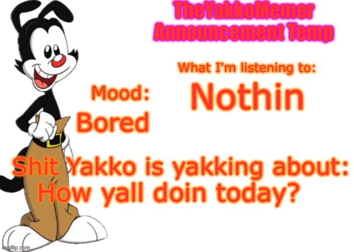 TheYakkoMemer Announcement V3 | Nothin; Bored; How yall doin today? | image tagged in theyakkomemer announcement v3 | made w/ Imgflip meme maker