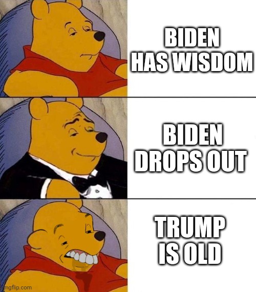 Dems be like | BIDEN HAS WISDOM; BIDEN DROPS OUT; TRUMP IS OLD | image tagged in best better blurst | made w/ Imgflip meme maker