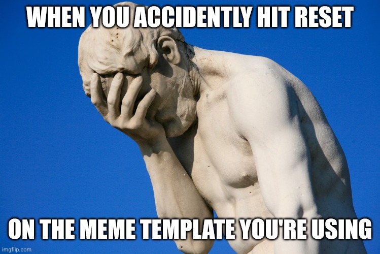 I accidentally hit reset | WHEN YOU ACCIDENTLY HIT RESET; ON THE MEME TEMPLATE YOU'RE USING | image tagged in embarrassed statue,relatable,memes,funny,jpfan102504 | made w/ Imgflip meme maker