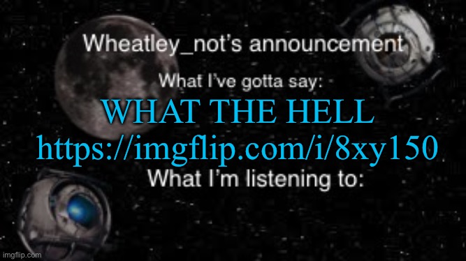 Wheatley_not’s announcement But better | WHAT THE HELL
https://imgflip.com/i/8xy150 | image tagged in wheatley_not s announcement but better | made w/ Imgflip meme maker
