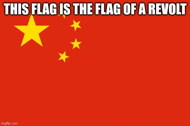 china flag | THIS FLAG IS THE FLAG OF A REVOLT | image tagged in china flag | made w/ Imgflip meme maker